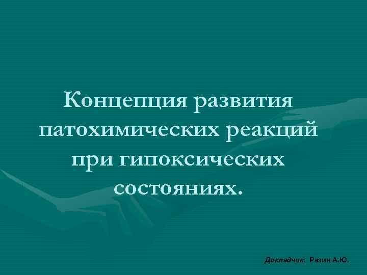 Концепция развития патохимических реакций при гипоксических состояниях. Докладчик: Разин А. Ю. 