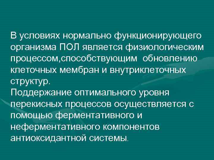 В условиях нормально функционирующего организма ПОЛ является физиологическим процессом, способствующим обновлению клеточных мембран и