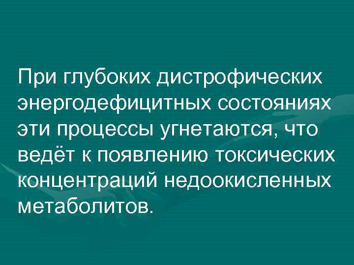 При глубоких дистрофических энергодефицитных состояниях эти процессы угнетаются, что ведёт к появлению токсических концентраций