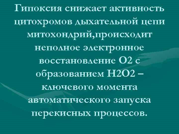 Гипоксия снижает активность цитохромов дыхательной цепи митохондрий, происходит неполное электронное восстановление О 2 с