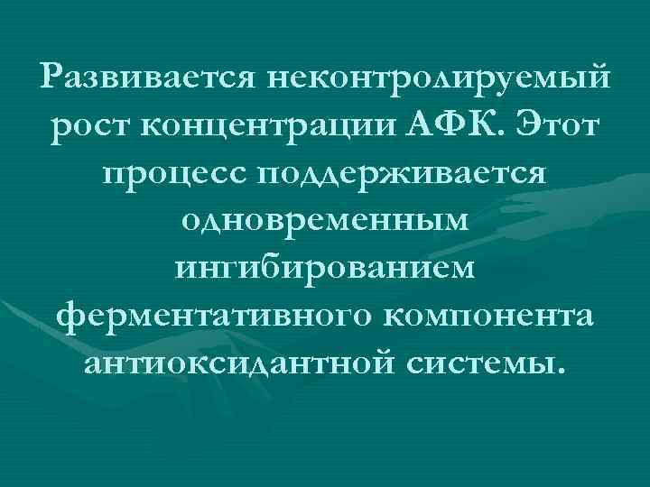 Развивается неконтролируемый рост концентрации АФК. Этот процесс поддерживается одновременным ингибированием ферментативного компонента антиоксидантной системы.