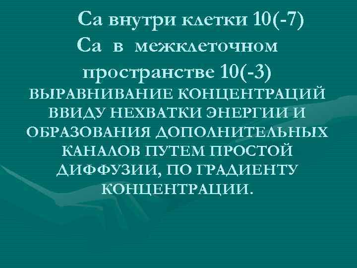 Са внутри клетки 10(-7) Са в межклеточном пространстве 10(-3) ВЫРАВНИВАНИЕ КОНЦЕНТРАЦИЙ ВВИДУ НЕХВАТКИ ЭНЕРГИИ