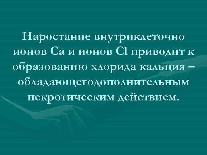 Наростание внутриклеточно ионов Са и ионов Сl приводит к образованию хлорида кальция – обладающегодополнительным