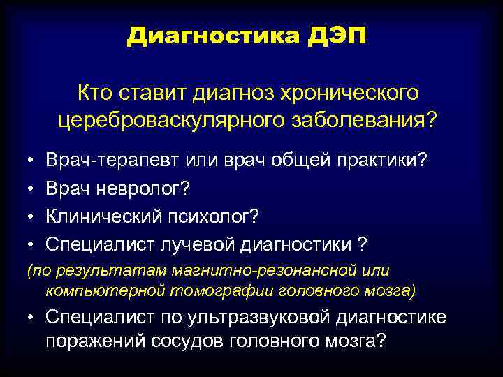 Диагностика ДЭП Кто ставит диагноз хронического цереброваскулярного заболевания? • • Врач-терапевт или врач общей