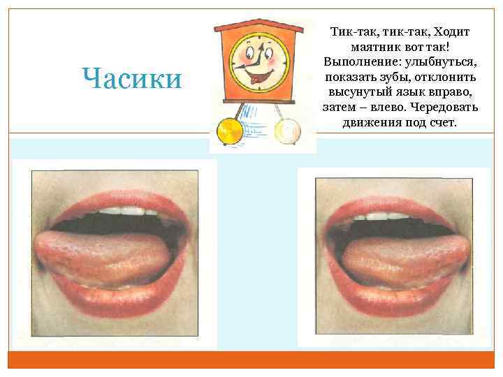 Часики Тик-так, тик-так, Ходит маятник вот так! Выполнение: улыбнуться, показать зубы, отклонить высунутый язык