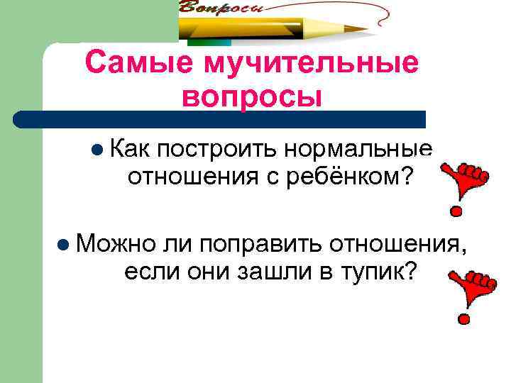 Самые мучительные вопросы l Как построить нормальные отношения с ребёнком? l Можно ли поправить