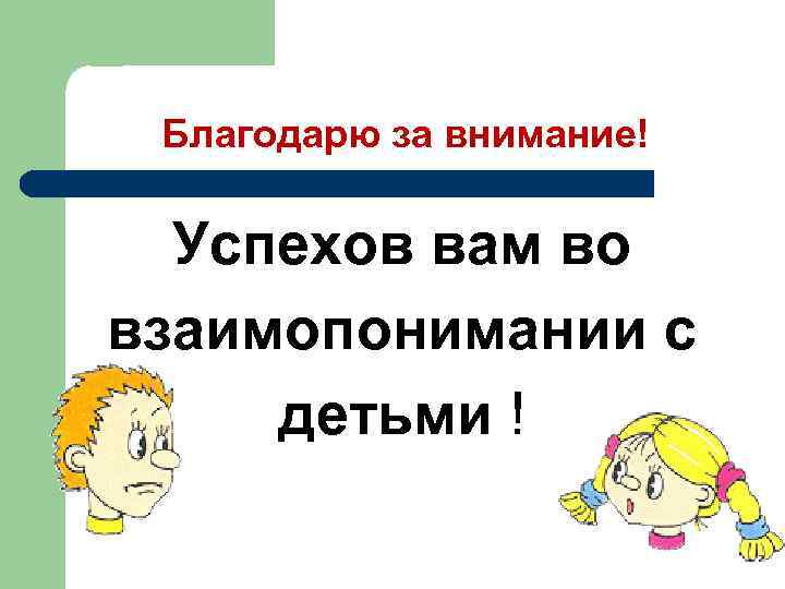 Благодарю за внимание! Успехов вам во взаимопонимании с детьми ! 