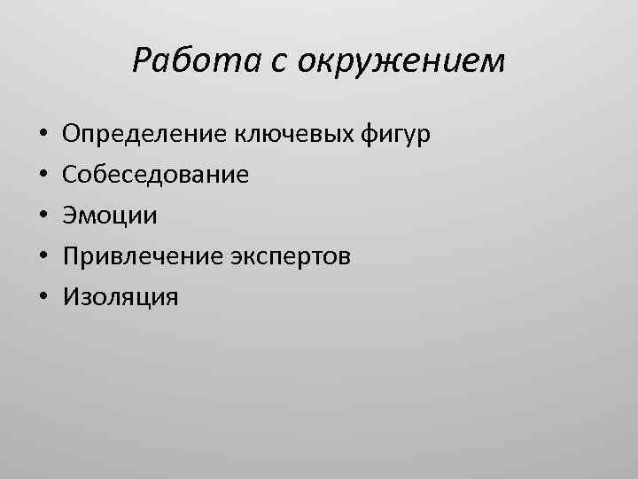 Работа с окружением • • • Определение ключевых фигур Собеседование Эмоции Привлечение экспертов Изоляция