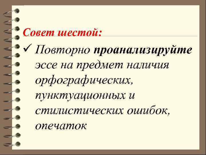 Совет шестой: ü Повторно проанализируйте эссе на предмет наличия орфографических, пунктуационных и стилистических ошибок,