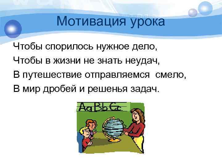 Мотивация урока Чтобы спорилось нужное дело, Чтобы в жизни не знать неудач, В путешествие