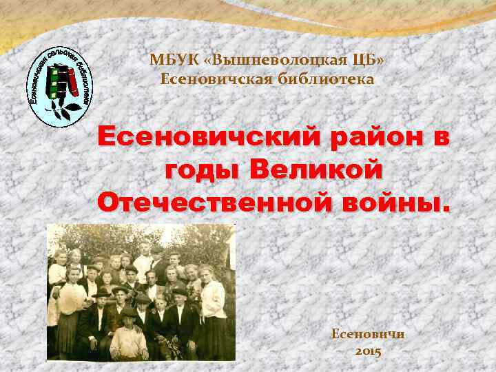 МБУК «Вышневолоцкая ЦБ» Есеновичская библиотека Есеновичский район в годы Великой Отечественной войны. Есеновичи 2015