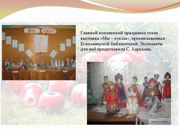 Главной изюминкой праздника стала выставка «Мы – куклы» , организованная Есеновичской библиотекой. Экспонаты для