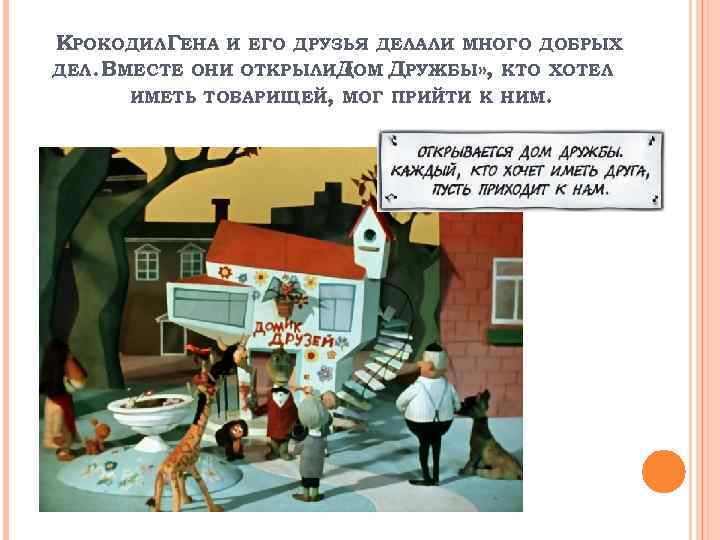 КРОКОДИЛ ГЕНА И ЕГО ДРУЗЬЯ ДЕЛАЛИ МНОГО ДОБРЫХ ДЕЛ. ВМЕСТЕ ОНИ ОТКРЫЛИДОМ ДРУЖБЫ» ,