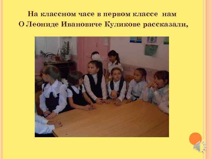 На классном часе в первом классе нам О Леониде Ивановиче Куликове рассказали, 