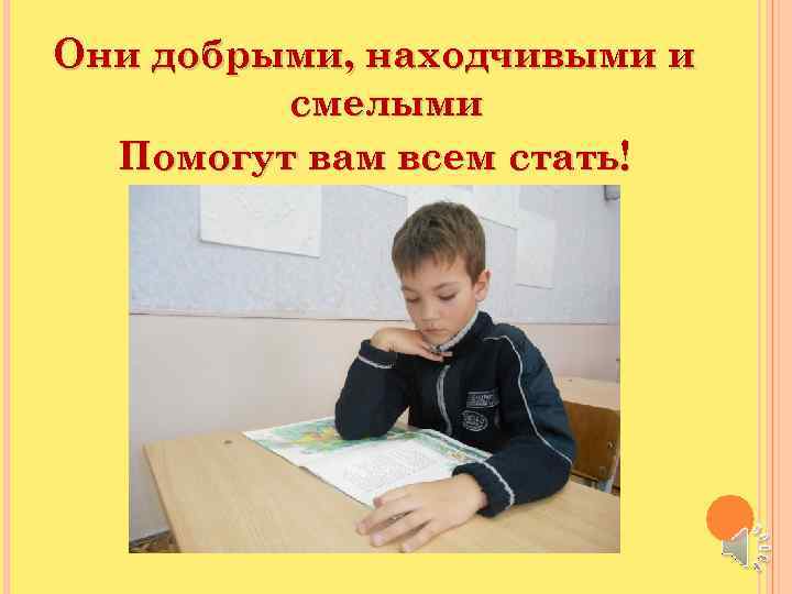 Они добрыми, находчивыми и смелыми Помогут вам всем стать! 