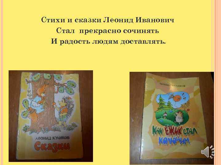Стихи и сказки Леонид Иванович Стал прекрасно сочинять И радость людям доставлять. 