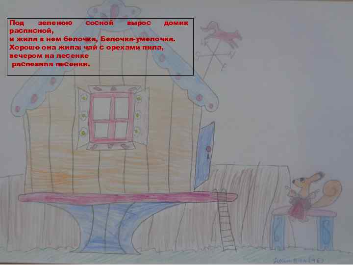 Под зеленою сосной вырос домик расписной, и жила в нем белочка, Белочка-умелочка. Хорошо она