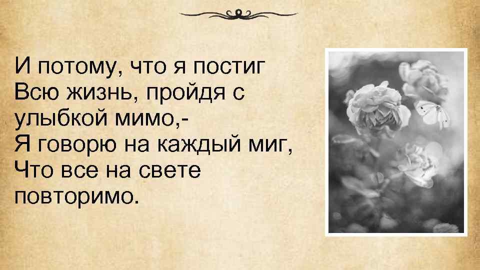 Потому что каждый. И потому что я постиг всю жизнь. И потому что я постиг всю жизнь пройдя с улыбкой мимо я. И потому, что я постиг, всю жизнь, пройдя с улыбкой мимо. Я говорю на каждый миг, что все на свете повторимо.