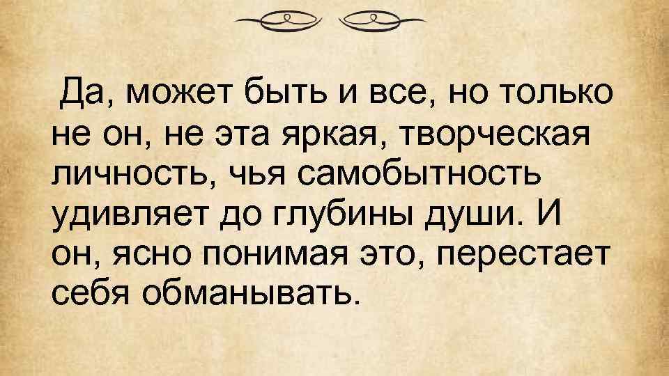 Да, может быть и все, но только не он, не эта яркая, творческая личность,