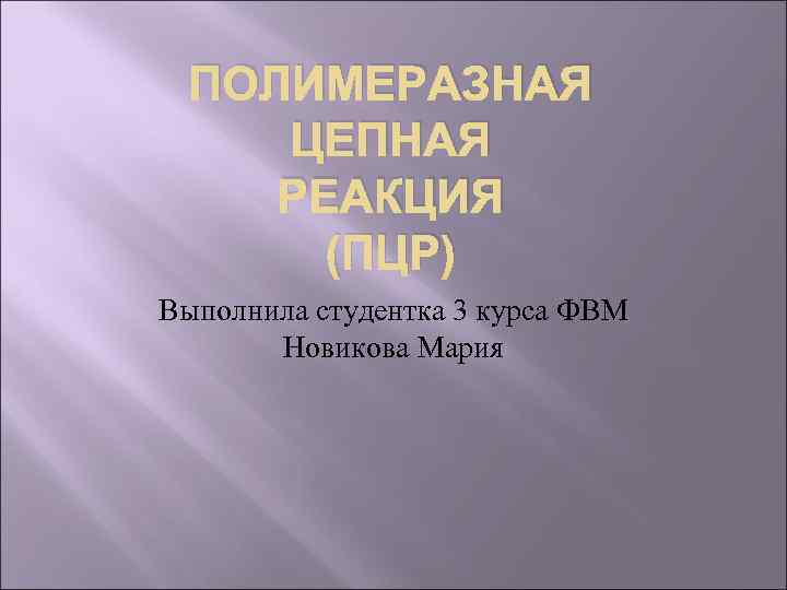 ПОЛИМЕРАЗНАЯ ЦЕПНАЯ РЕАКЦИЯ (ПЦР) Выполнила студентка 3 курса ФВМ Новикова Мария 