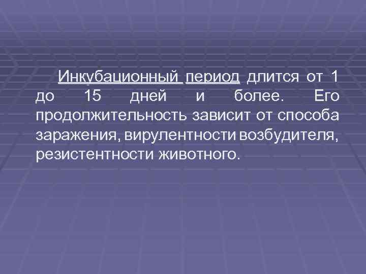 Инкубационный период длится от 1 до 15 дней и более. Его продолжительность зависит от
