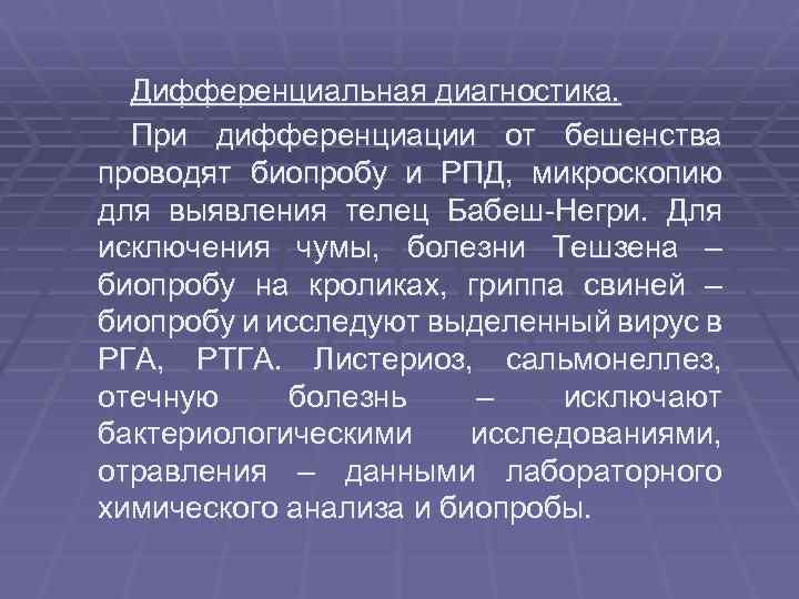 Дифференциальная диагностика. При дифференциации от бешенства проводят биопробу и РПД, микроскопию для выявления телец