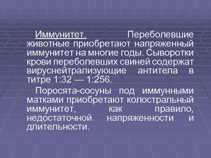 Иммунитет. Переболевшие животные приобретают напряженный иммунитет на многие годы. Сыворотки крови переболевших свиней содержат
