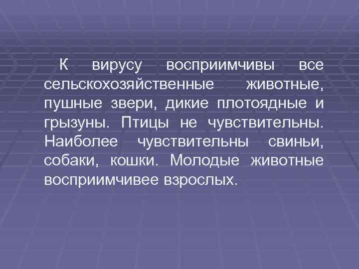 К вирусу восприимчивы все сельскохозяйственные животные, пушные звери, дикие плотоядные и грызуны. Птицы не