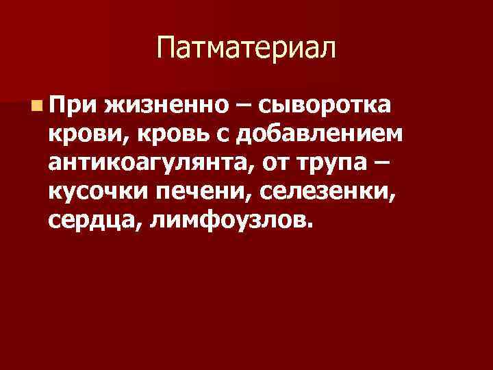 Патматериал n При жизненно – сыворотка крови, кровь с добавлением антикоагулянта, от трупа –