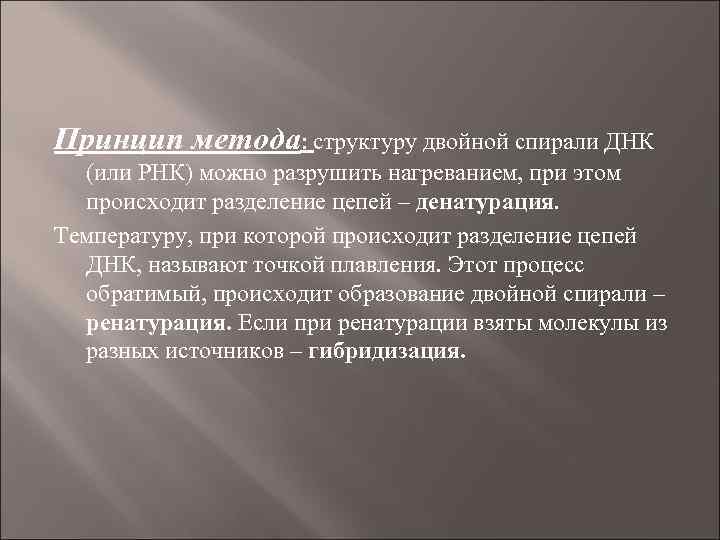 Принцип метода: структуру двойной спирали ДНК (или РНК) можно разрушить нагреванием, при этом происходит