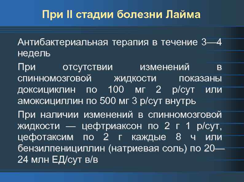 При II стадии болезни Лайма Антибактериальная терапия в течение 3— 4 недель При отсутствии