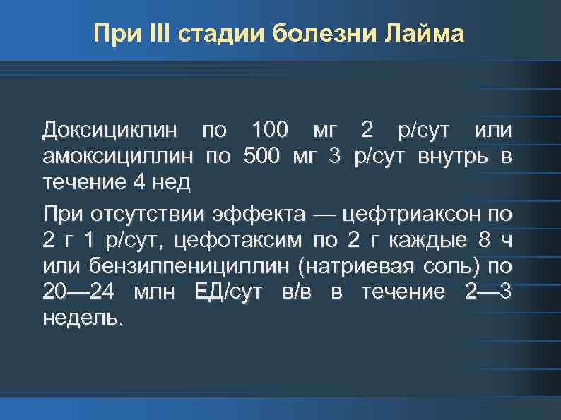 При III стадии болезни Лайма Доксициклин по 100 мг 2 р/сут или амоксициллин по