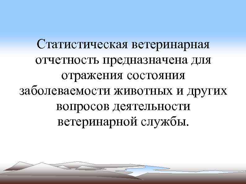 Статистическая ветеринарная отчетность предназначена для отражения состояния заболеваемости животных и других вопросов деятельности ветеринарной