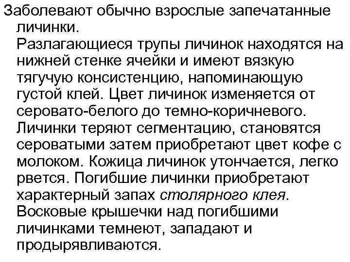 Заболевают обычно взрослые запечатанные личинки. Разлагающиеся трупы личинок находятся на нижней стенке ячейки и
