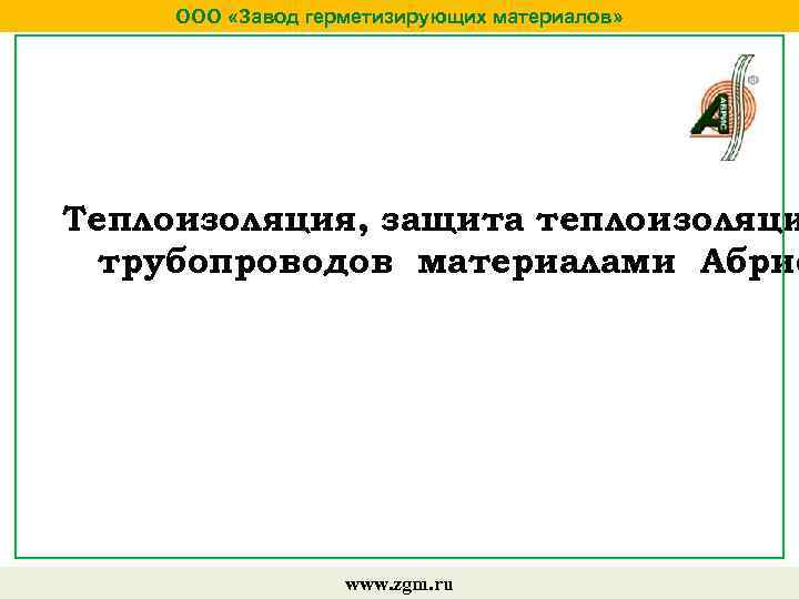 ООО «Завод герметизирующих материалов» Теплоизоляция, защита теплоизоляци трубопроводов материалами Абрис www. zgm. ru 