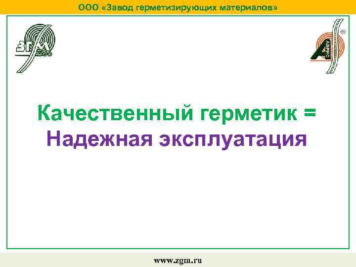 ООО «Завод герметизирующих материалов» Качественный герметик = Надежная эксплуатация www. zgm. ru 