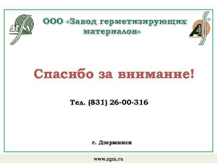 ООО «Завод герметизирующих материалов» Спасибо за внимание! Тел. (831) 26 -00 -316 г. Дзержинск