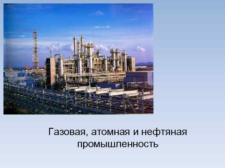 Газовая, атомная и нефтяная промышленность 