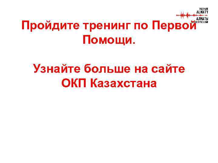 Пройдите тренинг по Первой Помощи. Узнайте больше на сайте ОКП Казахстана 