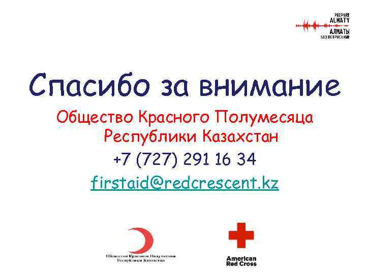 Спасибо за внимание Общество Красного Полумесяца Республики Казахстан +7 (727) 291 16 34 firstaid@redcrescent.
