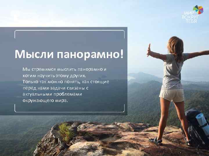 Мысли панорамно! Мы стремимся мыслить панорамно и хотим научить этому других. Только так можно