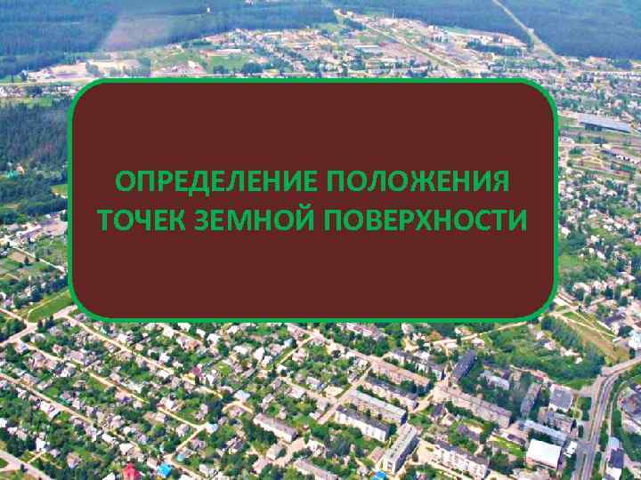 ОПРЕДЕЛЕНИЕ ПОЛОЖЕНИЯ ТОЧЕК ЗЕМНОЙ ПОВЕРХНОСТИ 
