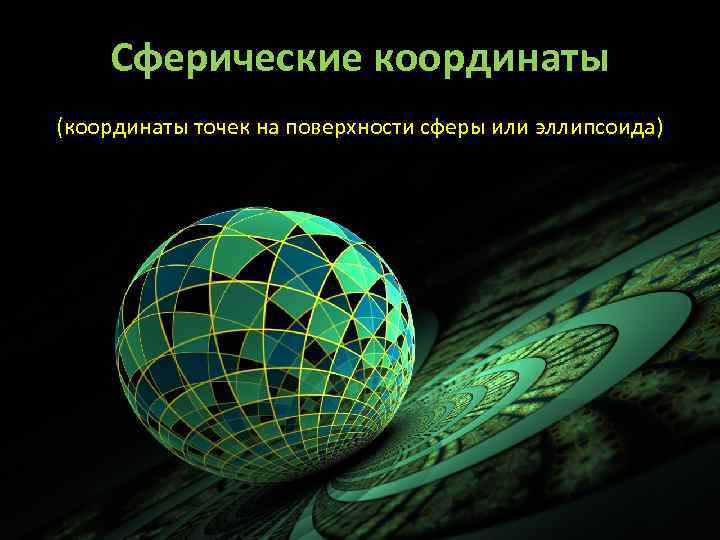 Сферические координаты (координаты точек на поверхности сферы или эллипсоида) 
