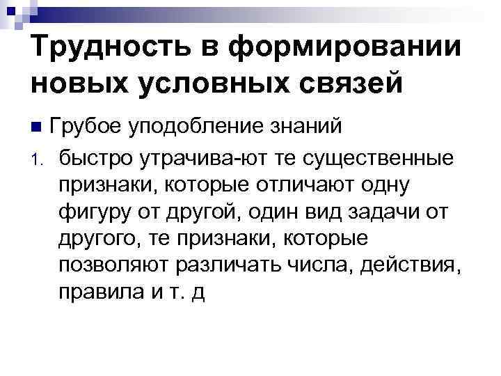 Трудность в формировании новых условных связей Грубое уподобление знаний 1. быстро утрачива ют те