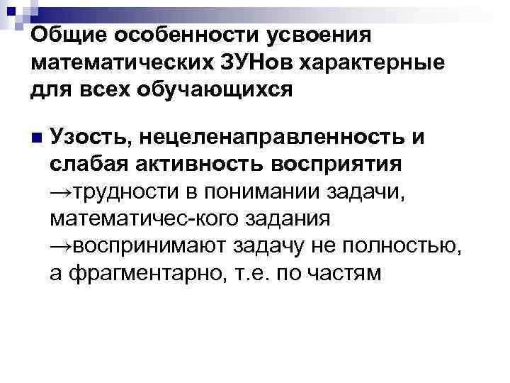 Общие особенности усвоения математических ЗУНов характерные для всех обучающихся n Узость, нецеленаправленность и слабая