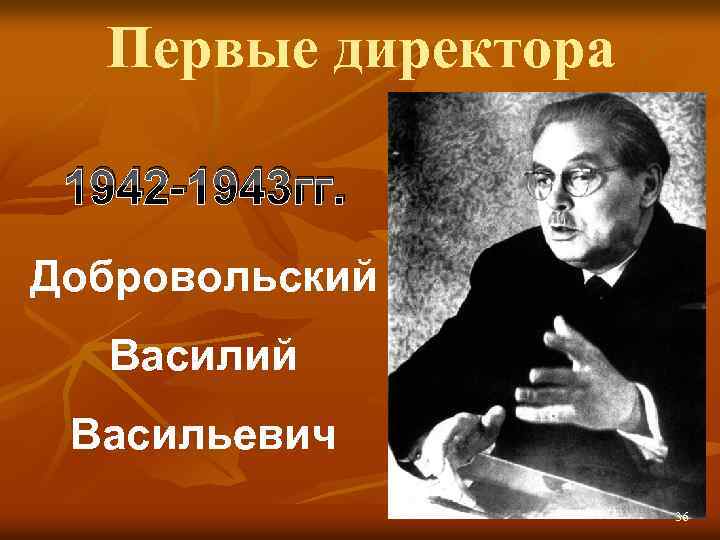 Первые директора 1942 -1943 гг. Добровольский Васильевич 36 36 
