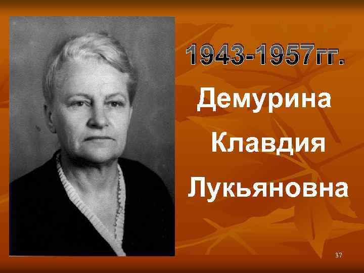 1943 -1957 гг. Демурина Клавдия Лукьяновна 37 