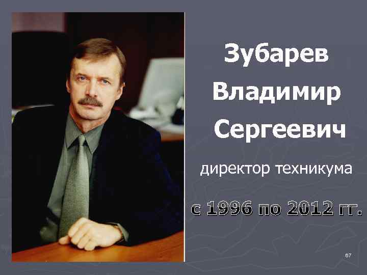Зубарев Владимир Сергеевич директор техникума с 1996 по 2012 гг. 67 