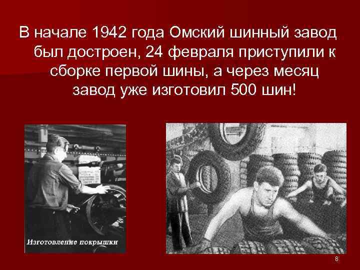 В начале 1942 года Омский шинный завод был достроен, 24 февраля приступили к сборке