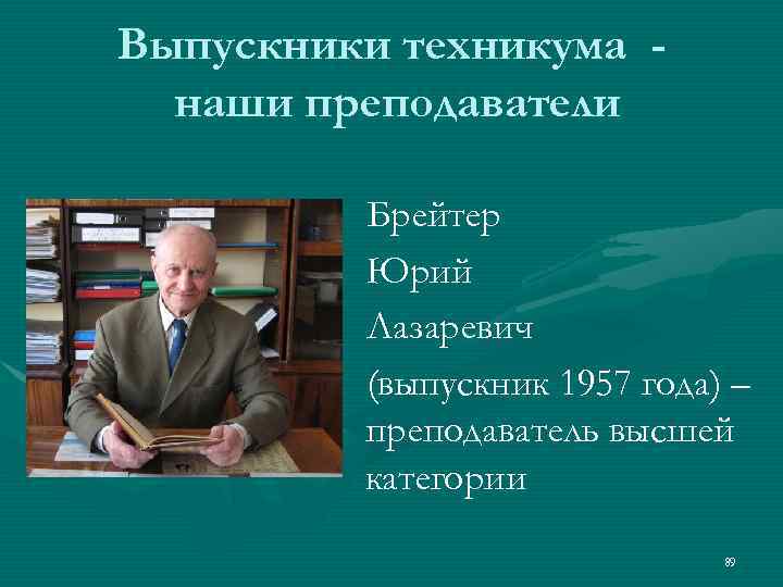 Выпускники техникума наши преподаватели Брейтер Юрий Лазаревич (выпускник 1957 года) – преподаватель высшей категории